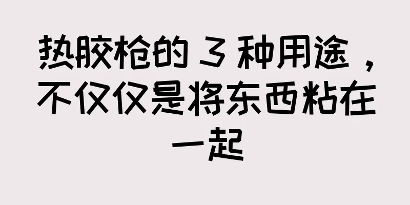 热胶枪的 3 种用途，不仅仅是将东西粘在一起