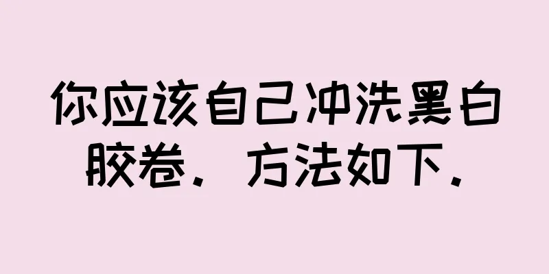 你应该自己冲洗黑白胶卷。方法如下。
