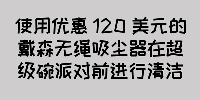 使用优惠 120 美元的戴森无绳吸尘器在超级碗派对前进行清洁