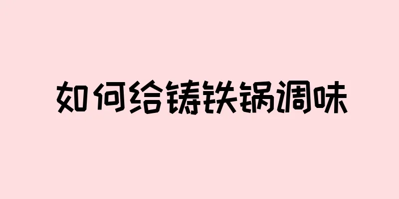 如何给铸铁锅调味