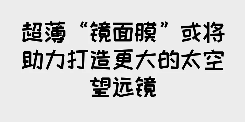 超薄“镜面膜”或将助力打造更大的太空望远镜