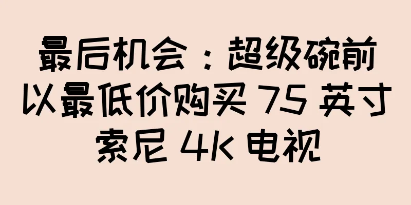 最后机会：超级碗前以最低价购买 75 英寸索尼 4K 电视