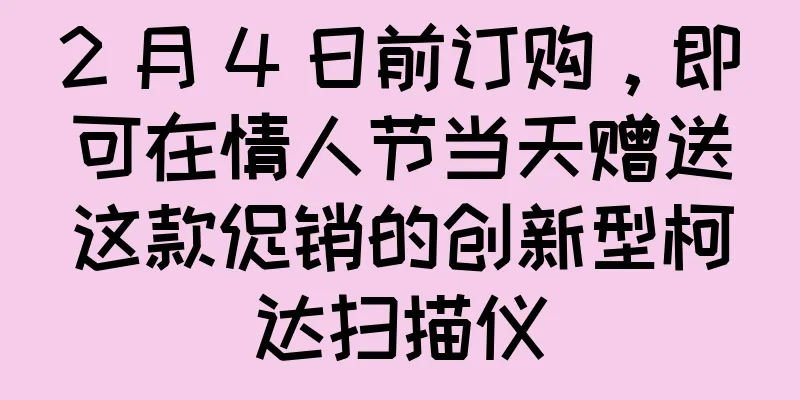 2 月 4 日前订购，即可在情人节当天赠送这款促销的创新型柯达扫描仪