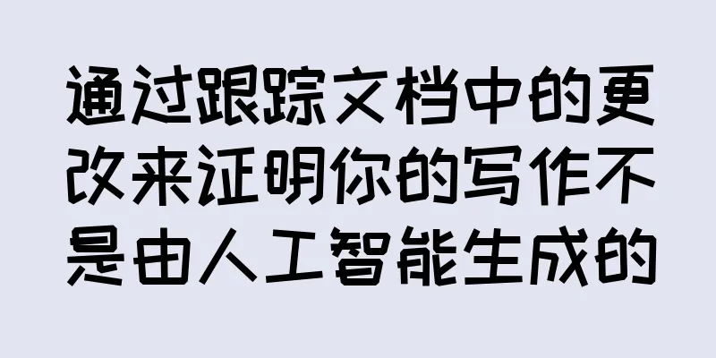 通过跟踪文档中的更改来证明你的写作不是由人工智能生成的