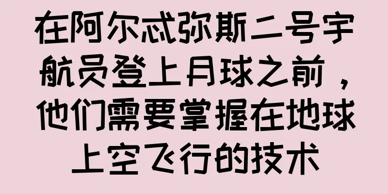 在阿尔忒弥斯二号宇航员登上月球之前，他们需要掌握在地球上空飞行的技术