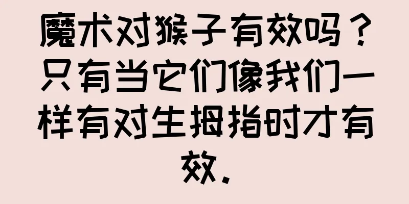 魔术对猴子有效吗？只有当它们像我们一样有对生拇指时才有效。