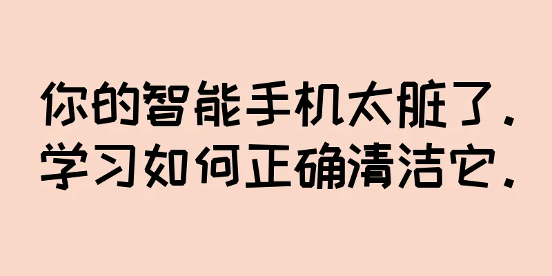 你的智能手机太脏了。学习如何正确清洁它。
