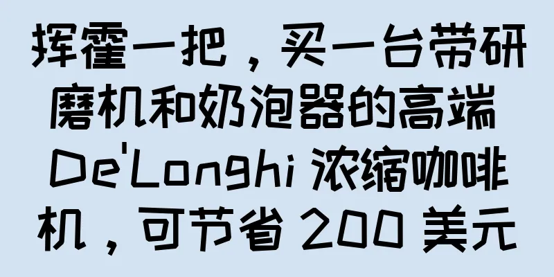 挥霍一把，买一台带研磨机和奶泡器的高端 De'Longhi 浓缩咖啡机，可节省 200 美元