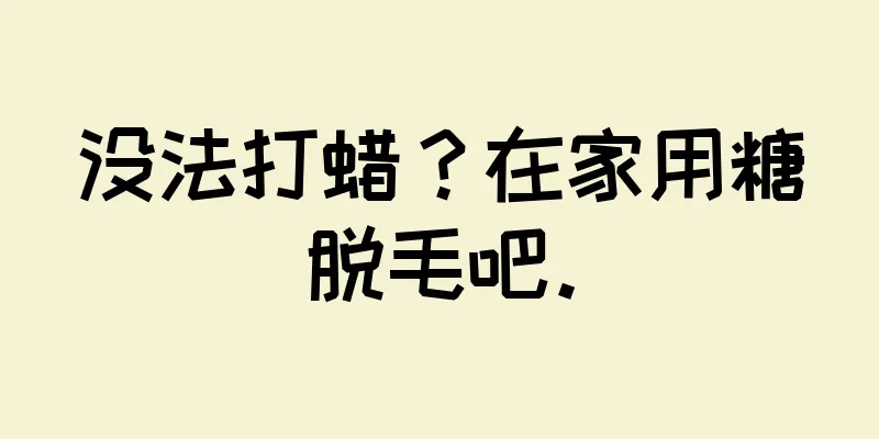 没法打蜡？在家用糖脱毛吧。