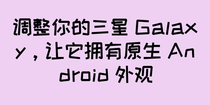 调整你的三星 Galaxy，让它拥有原生 Android 外观
