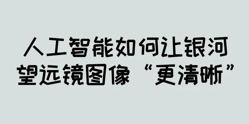 人工智能如何让银河望远镜图像“更清晰”