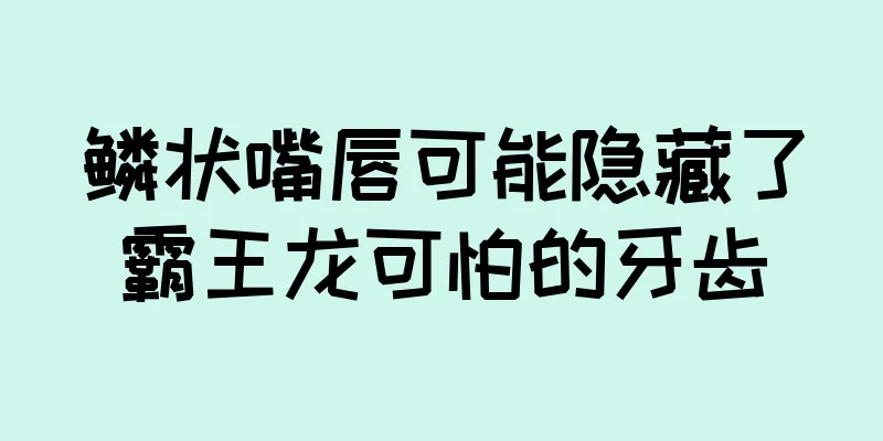 鳞状嘴唇可能隐藏了霸王龙可怕的牙齿