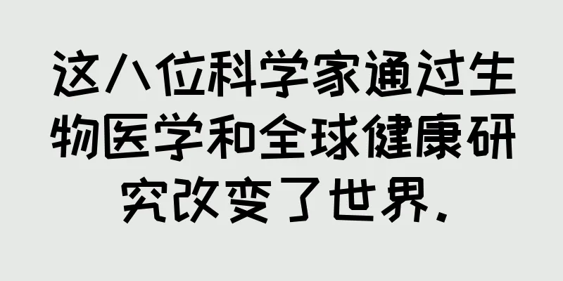 这八位科学家通过生物医学和全球健康研究改变了世界。