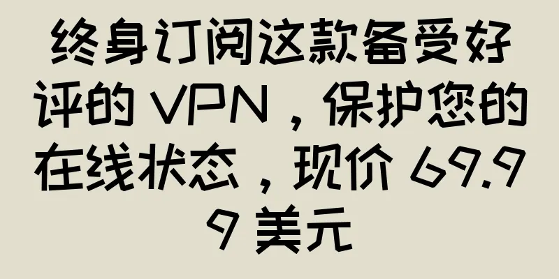 终身订阅这款备受好评的 VPN，保护您的在线状态，现价 69.99 美元