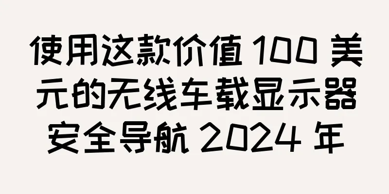 使用这款价值 100 美元的无线车载显示器安全导航 2024 年