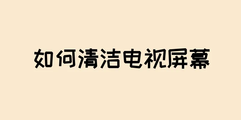 如何清洁电视屏幕