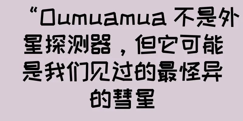 “Oumuamua 不是外星探测器，但它可能是我们见过的最怪异的彗星