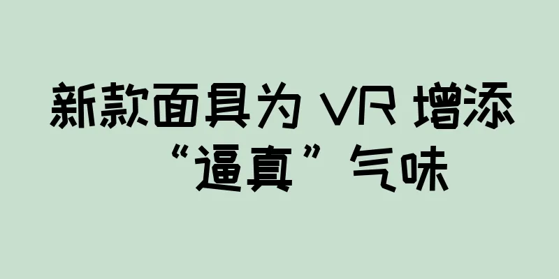 新款面具为 VR 增添“逼真”气味