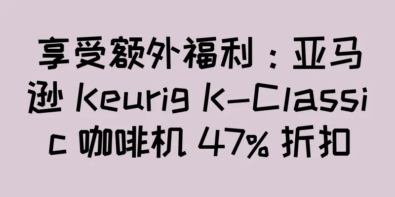 享受额外福利：亚马逊 Keurig K-Classic 咖啡机 47% 折扣