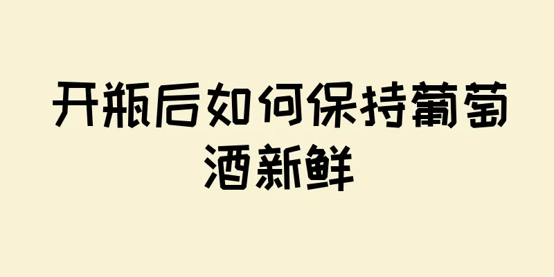 开瓶后如何保持葡萄酒新鲜