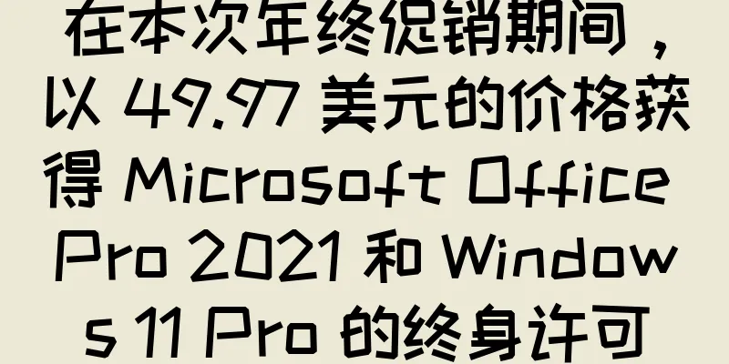 在本次年终促销期间，以 49.97 美元的价格获得 Microsoft Office Pro 2021 和 Windows 11 Pro 的终身许可