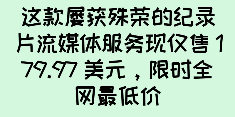 这款屡获殊荣的纪录片流媒体服务现仅售 179.97 美元，限时全网最低价