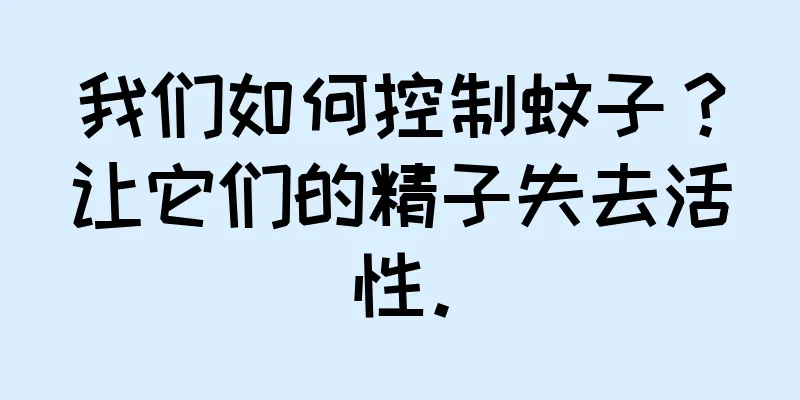 我们如何控制蚊子？让它们的精子失去活性。