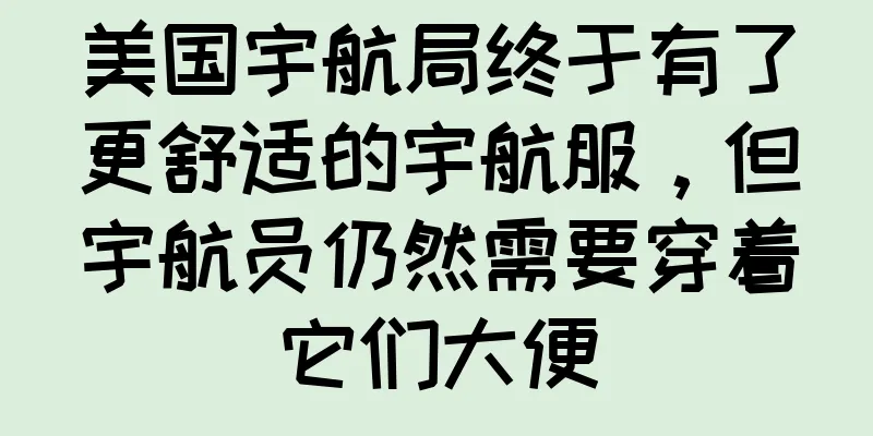 美国宇航局终于有了更舒适的宇航服，但宇航员仍然需要穿着它们大便