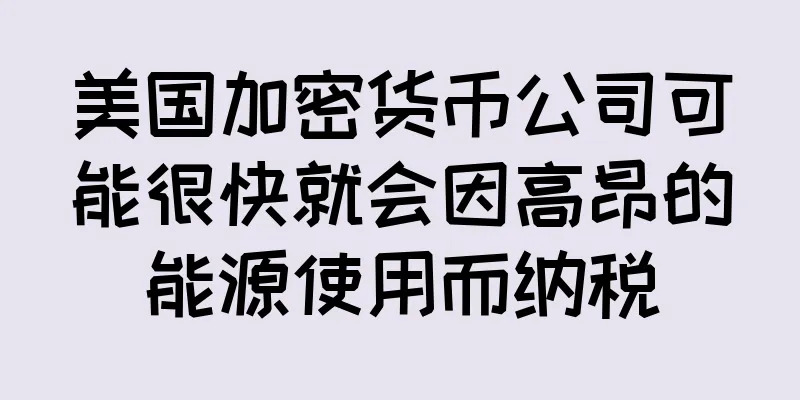 美国加密货币公司可能很快就会因高昂的能源使用而纳税