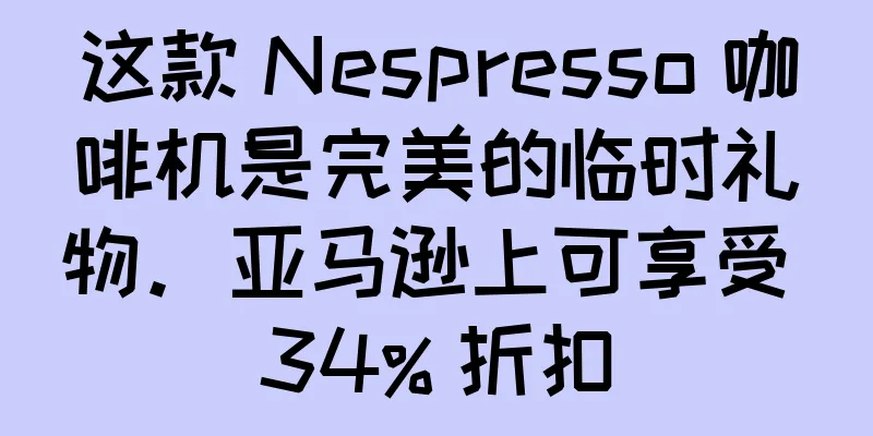 这款 Nespresso 咖啡机是完美的临时礼物。亚马逊上可享受 34% 折扣