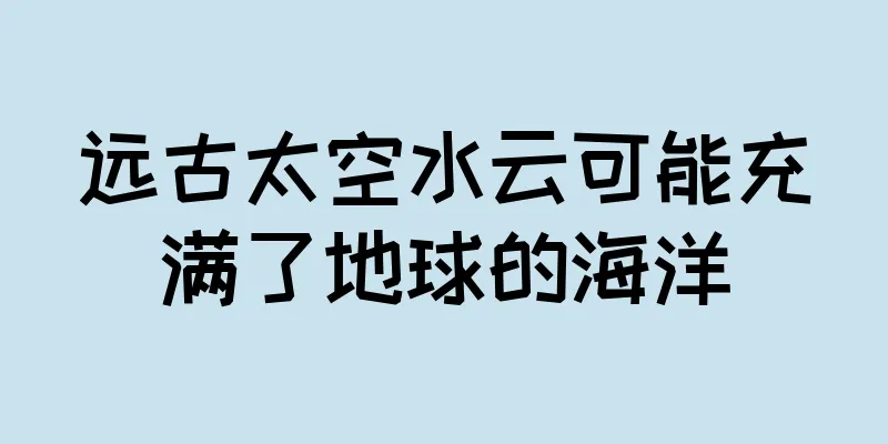 远古太空水云可能充满了地球的海洋