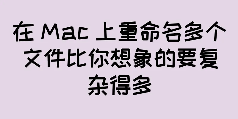 在 Mac 上重命名多个文件比你想象的要复杂得多