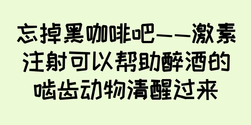 忘掉黑咖啡吧——激素注射可以帮助醉酒的啮齿动物清醒过来