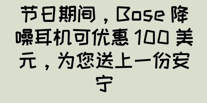 节日期间，Bose 降噪耳机可优惠 100 美元，为您送上一份安宁
