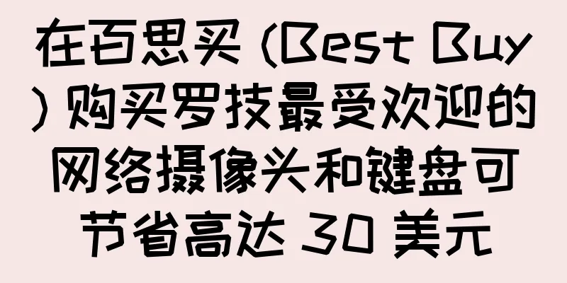 在百思买 (Best Buy) 购买罗技最受欢迎的网络摄像头和键盘可节省高达 30 美元