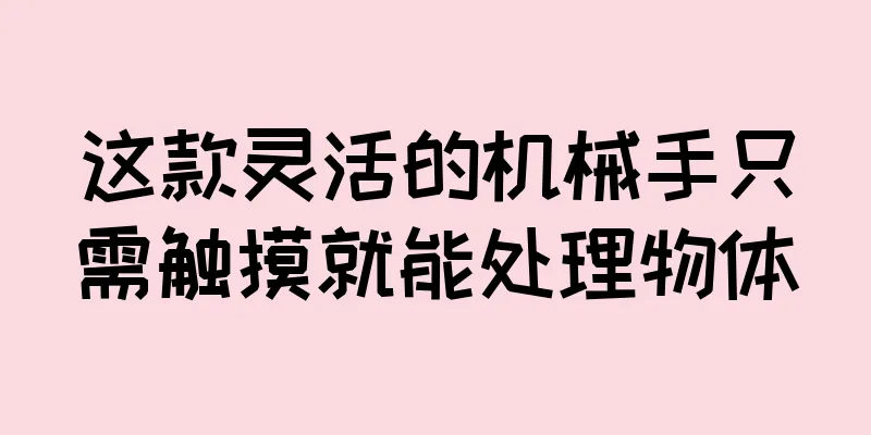 这款灵活的机械手只需触摸就能处理物体