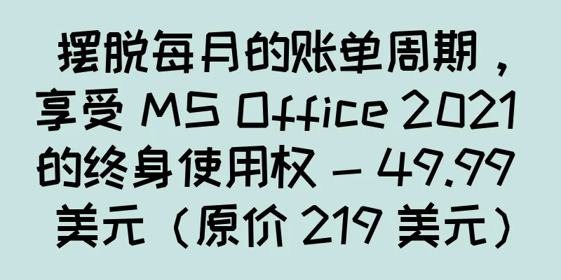 摆脱每月的账单周期，享受 MS Office 2021 的终身使用权 - 49.99 美元（原价 219 美元）