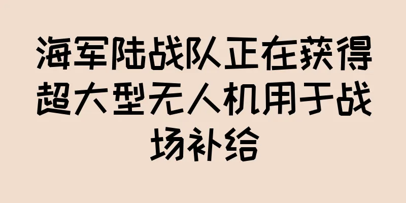 海军陆战队正在获得超大型无人机用于战场补给