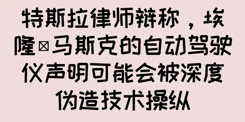 特斯拉律师辩称，埃隆·马斯克的自动驾驶仪声明可能会被深度伪造技术操纵