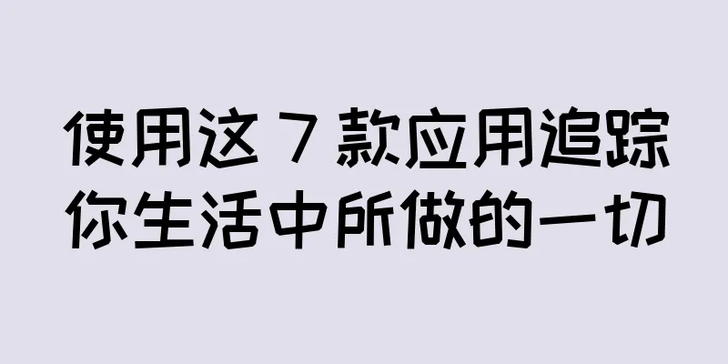 使用这 7 款应用追踪你生活中所做的一切