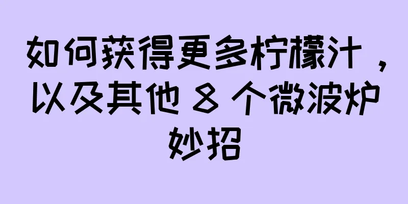 如何获得更多柠檬汁，以及其他 8 个微波炉妙招
