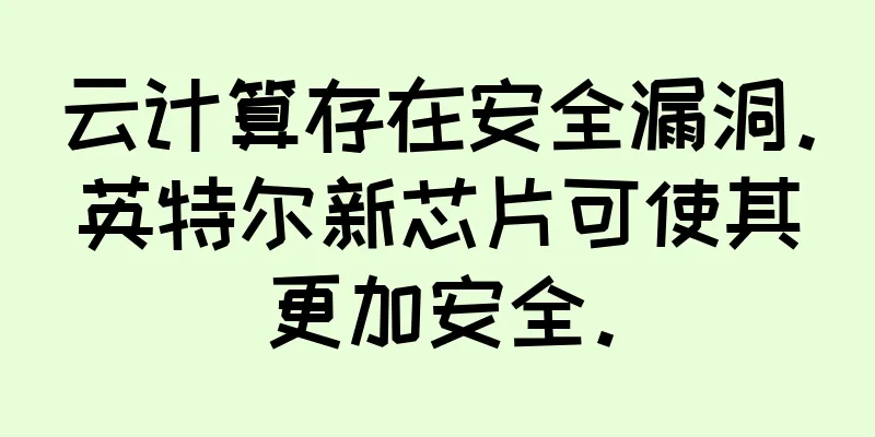 云计算存在安全漏洞。英特尔新芯片可使其更加安全。