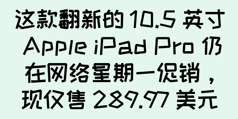 这款翻新的 10.5 英寸 Apple iPad Pro 仍在网络星期一促销，现仅售 289.97 美元