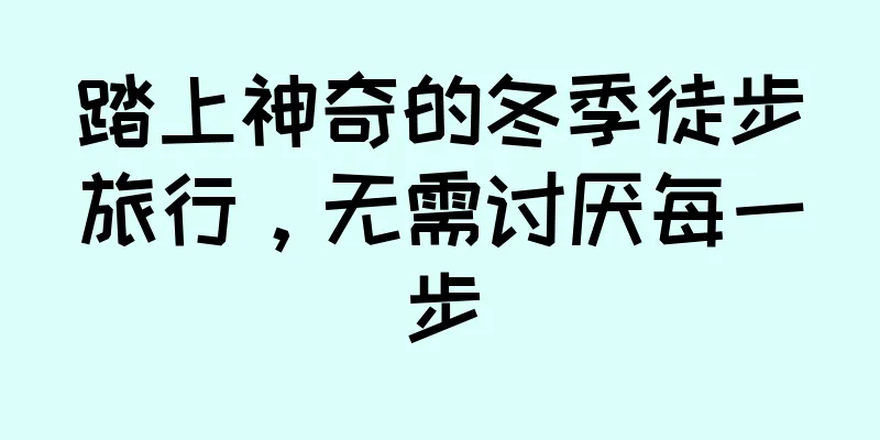 踏上神奇的冬季徒步旅行，无需讨厌每一步
