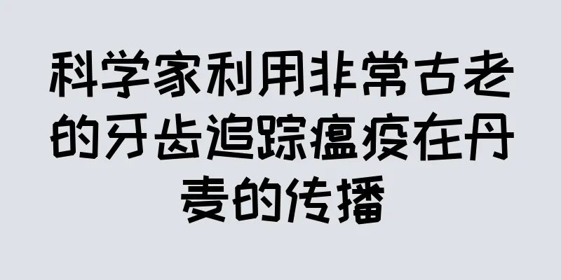 科学家利用非常古老的牙齿追踪瘟疫在丹麦的传播