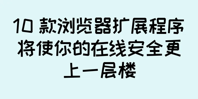 10 款浏览器扩展程序将使你的在线安全更上一层楼