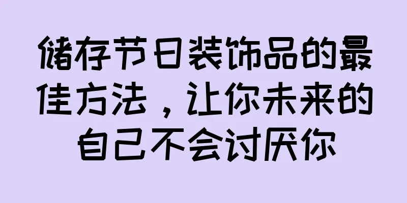 储存节日装饰品的最佳方法，让你未来的自己不会讨厌你