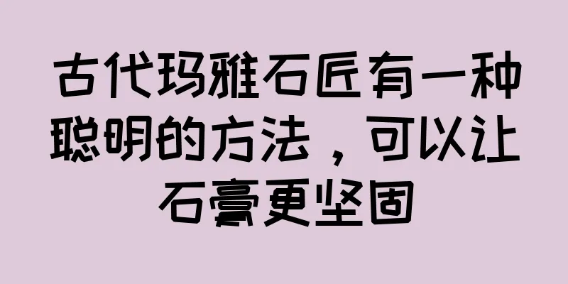 古代玛雅石匠有一种聪明的方法，可以让石膏更坚固