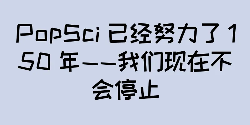 PopSci 已经努力了 150 年——我们现在不会停止