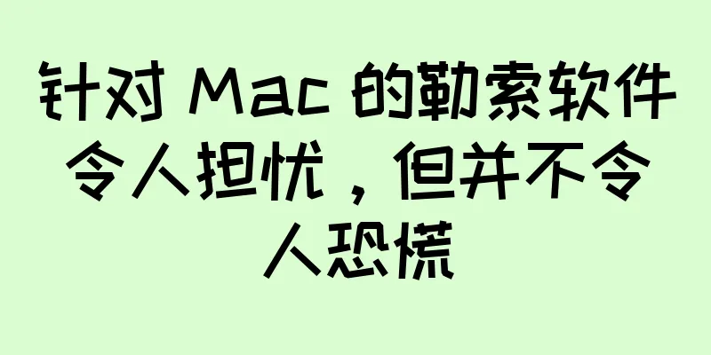 针对 Mac 的勒索软件令人担忧，但并不令人恐慌